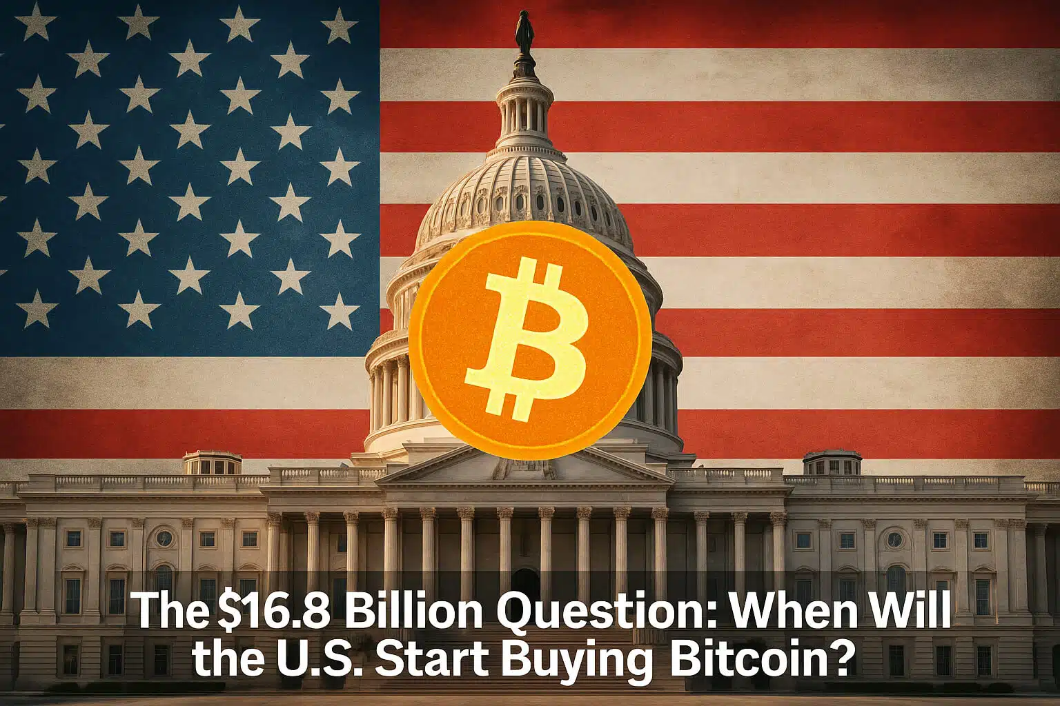The $16.8 Billion Question: When Will the U.S. Start Buying Bitcoin?